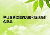 今日更新微信的充值和提現(xiàn)是什么意思