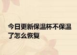今日更新保溫杯不保溫了怎么恢復(fù)