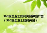 360安全衛(wèi)士如何關(guān)閉彈出廣告（360安全衛(wèi)士如何關(guān)閉）