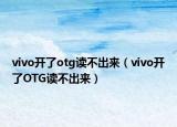 vivo開了otg讀不出來（vivo開了OTG讀不出來）