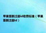 蘋果重新注冊id收費(fèi)標(biāo)準(zhǔn)（蘋果重新注冊id）