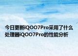 今日更新iQOO7Pro采用了什么處理器iQOO7Pro的性能分析