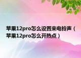 蘋果12pro怎么設(shè)置來電鈴聲（蘋果12pro怎么開熱點）