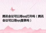 騰訊會議可以用qq打開嗎（騰訊會議可以用qq登錄嗎）