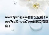 nova7pro和7se有什么區(qū)別（nova7se和nova7pro的區(qū)別有哪些）