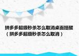 拼多多超級秒殺怎么取消桌面提醒（拼多多超級秒殺怎么取消）
