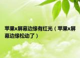 蘋果x屏幕邊緣有紅光（蘋果x屏幕邊緣松動(dòng)了）