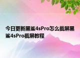 今日更新黑鯊4sPro怎么截屏黑鯊4sPro截屏教程