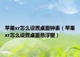 蘋果xr怎么設(shè)置桌面鐘表（蘋果xr怎么設(shè)置桌面懸浮窗）