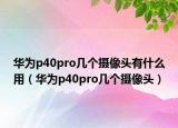 華為p40pro幾個攝像頭有什么用（華為p40pro幾個攝像頭）