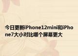 今日更新iPhone12mini和iPhone7大小對比哪個屏幕更大