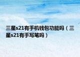 三星s21有手機錢包功能嗎（三星s21有手寫筆嗎）