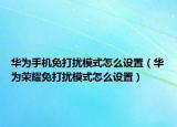 華為手機(jī)免打擾模式怎么設(shè)置（華為榮耀免打擾模式怎么設(shè)置）