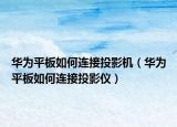 華為平板如何連接投影機(jī)（華為平板如何連接投影儀）