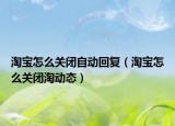 淘寶怎么關(guān)閉自動(dòng)回復(fù)（淘寶怎么關(guān)閉淘動(dòng)態(tài)）