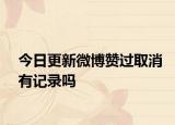 今日更新微博贊過取消有記錄嗎