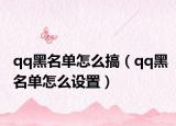 qq黑名單怎么搞（qq黑名單怎么設(shè)置）