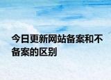 今日更新網(wǎng)站備案和不備案的區(qū)別