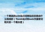 一個(gè)具體的web站點(diǎn)或網(wǎng)站應(yīng)該是由什么組成的（與web站點(diǎn)和web頁面密切相關(guān)的一個(gè)概念是）