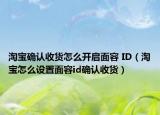淘寶確認(rèn)收貨怎么開(kāi)啟面容 ID（淘寶怎么設(shè)置面容id確認(rèn)收貨）