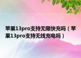 蘋果13pro支持無限快充嗎（蘋果13pro支持無線充電嗎）