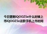 今日更新iQOOZ5x什么時(shí)候上市iQOOZ5x這款手機(jī)上市時(shí)間