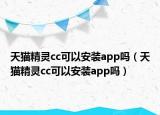 天貓精靈cc可以安裝app嗎（天貓精靈cc可以安裝app嗎）