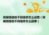 鎖屏微信收不到信息怎么設置（鎖屏微信收不到信息怎么回事）