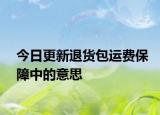 今日更新退貨包運(yùn)費(fèi)保障中的意思