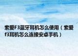 索愛(ài)F3藍(lán)牙耳機(jī)怎么使用（索愛(ài)f3耳機(jī)怎么連接安卓手機(jī)）