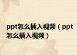 ppt怎么插入視頻（ppt怎么插入視頻）