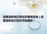 設置消息免打擾對方看得見嗎（設置消息免打擾對方知道嗎）