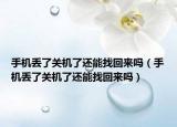 手機(jī)丟了關(guān)機(jī)了還能找回來嗎（手機(jī)丟了關(guān)機(jī)了還能找回來嗎）