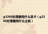 g3260處理器用什么顯卡（g3260處理器用什么主板）