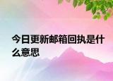 今日更新郵箱回執(zhí)是什么意思