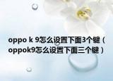 oppo k 9怎么設置下面3個鍵（oppok9怎么設置下面三個鍵）