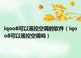 iqoo8可以遙控空調(diào)的軟件（iqoo8可以遙控空調(diào)嗎）