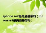 iphone se2是高通基帶嗎（iphonese2是高通基帶嗎）