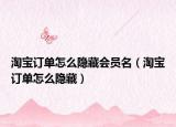 淘寶訂單怎么隱藏會員名（淘寶訂單怎么隱藏）