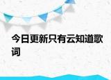 今日更新只有云知道歌詞