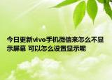 今日更新vivo手機(jī)微信來怎么不顯示屏幕 可以怎么設(shè)置顯示呢
