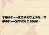 蘋果手機(jī)sos緊急聯(lián)絡(luò)怎么消除（蘋果手機(jī)sos緊急聯(lián)絡(luò)怎么使用）