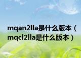 mqan2lla是什么版本（mqcl2lla是什么版本）