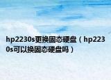 hp2230s更換固態(tài)硬盤（hp2230s可以換固態(tài)硬盤嗎）