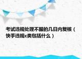 考試違規(guī)處理不服的幾日內(nèi)復(fù)核（快手違規(guī)c類包括什么）