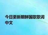 今日更新朝鮮國歌歌詞中文