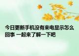 今日更新手機(jī)沒有來電顯示怎么回事 一起來了解一下吧