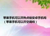 蘋果手機可以開熱點給安卓手機嗎（蘋果手機可以開空調嗎）
