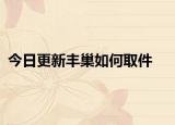 今日更新豐巢如何取件