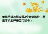 蘋果手機(jī)怎樣安裝2個(gè)微信軟件（蘋果手機(jī)怎樣安裝門禁卡）